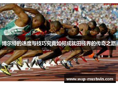 博尔特的速度与技巧究竟如何成就田径界的传奇之路