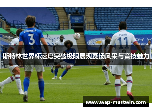 斯特林世界杯速度突破极限展现赛场风采与竞技魅力