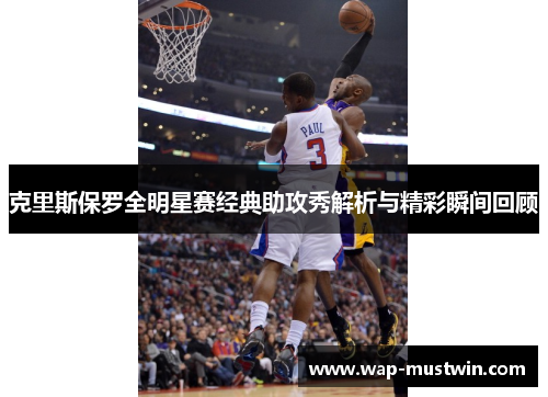克里斯保罗全明星赛经典助攻秀解析与精彩瞬间回顾