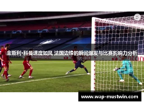 金斯利·科曼速度如风 法国边锋的瞬间爆发与比赛影响力分析