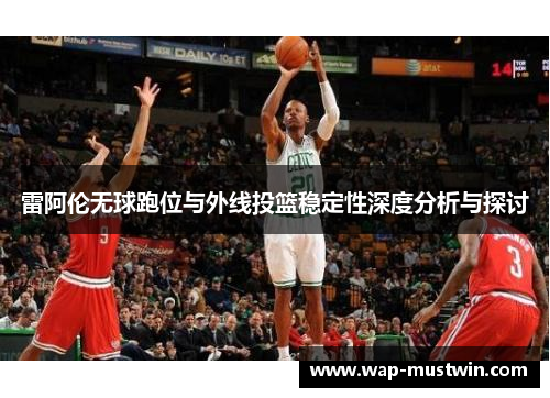 雷阿伦无球跑位与外线投篮稳定性深度分析与探讨