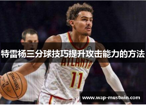 特雷杨三分球技巧提升攻击能力的方法