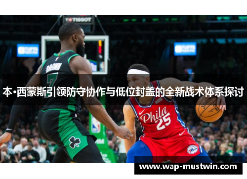 本·西蒙斯引领防守协作与低位封盖的全新战术体系探讨