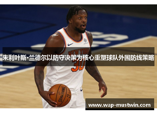 朱利叶斯·兰德尔以防守决策为核心重塑球队外围防线策略