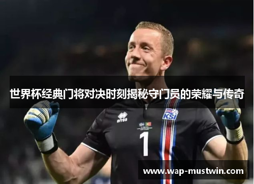 世界杯经典门将对决时刻揭秘守门员的荣耀与传奇