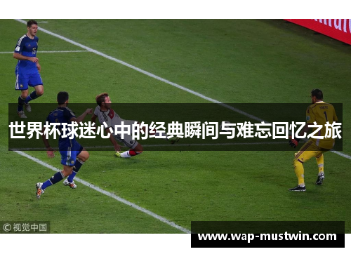 世界杯球迷心中的经典瞬间与难忘回忆之旅