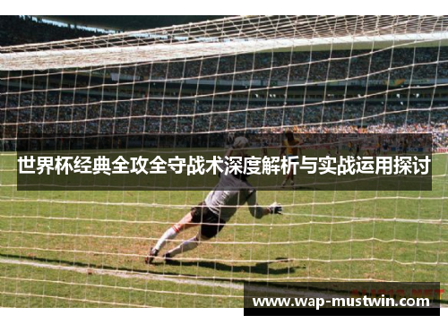 世界杯经典全攻全守战术深度解析与实战运用探讨