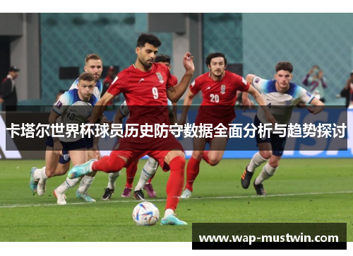 卡塔尔世界杯球员历史防守数据全面分析与趋势探讨