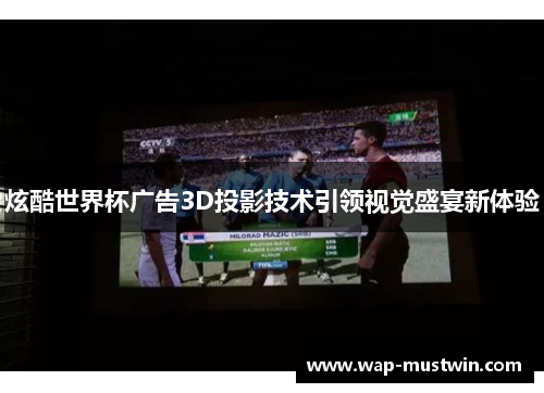 炫酷世界杯广告3D投影技术引领视觉盛宴新体验