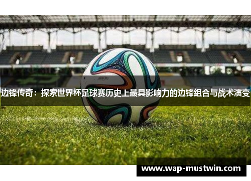 边锋传奇：探索世界杯足球赛历史上最具影响力的边锋组合与战术演变