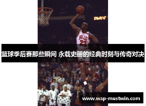 篮球季后赛那些瞬间 永载史册的经典时刻与传奇对决