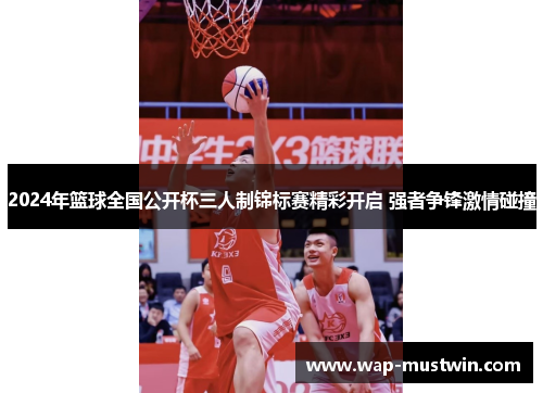 2024年篮球全国公开杯三人制锦标赛精彩开启 强者争锋激情碰撞