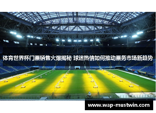体育世界杯门票销售火爆揭秘 球迷热情如何推动票务市场新趋势