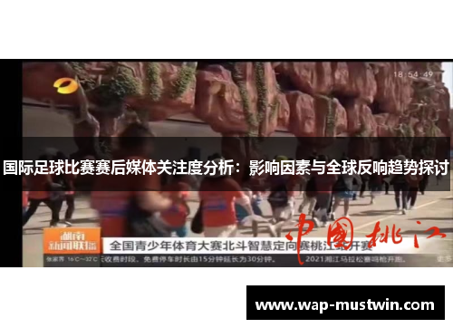 国际足球比赛赛后媒体关注度分析：影响因素与全球反响趋势探讨