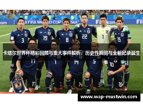 卡塔尔世界杯精彩回顾与重大事件解析：历史性瞬间与全新纪录诞生