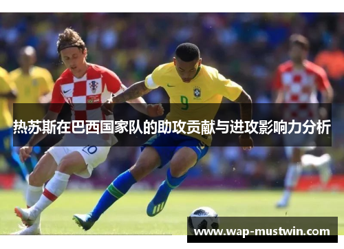 热苏斯在巴西国家队的助攻贡献与进攻影响力分析