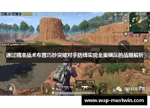 通过精准战术布置巧妙突破对手防线实现全面碾压的战略解析