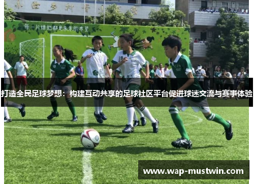 打造全民足球梦想：构建互动共享的足球社区平台促进球迷交流与赛事体验