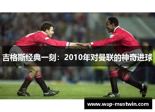 吉格斯经典一刻：2010年对曼联的神奇进球