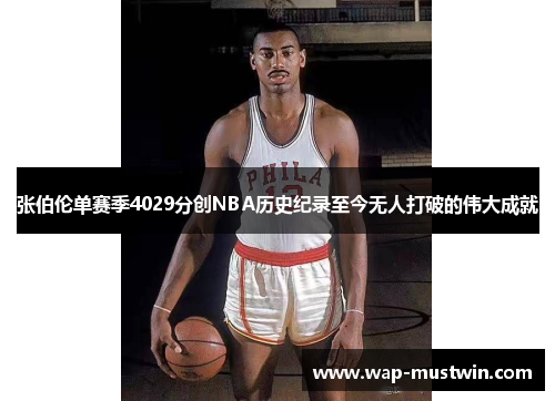 张伯伦单赛季4029分创NBA历史纪录至今无人打破的伟大成就