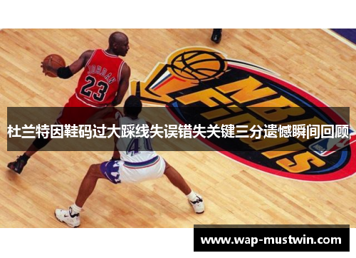 杜兰特因鞋码过大踩线失误错失关键三分遗憾瞬间回顾
