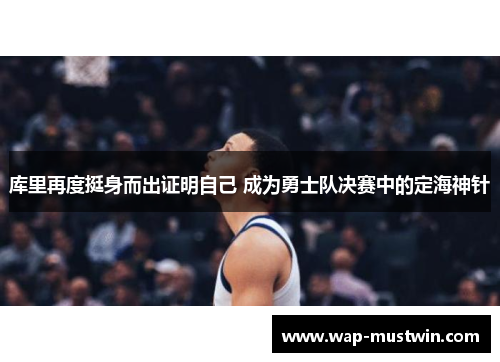 库里再度挺身而出证明自己 成为勇士队决赛中的定海神针