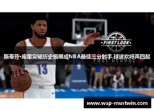 斯蒂芬·库里突破历史极限成NBA最佳三分射手 球迷欢呼声四起