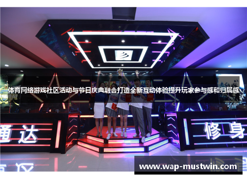 体育网络游戏社区活动与节日庆典融合打造全新互动体验提升玩家参与感和归属感