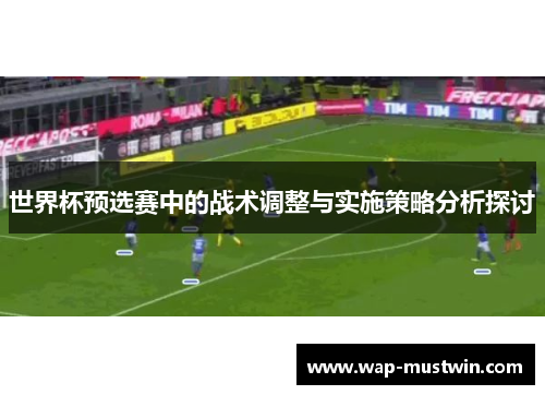 世界杯预选赛中的战术调整与实施策略分析探讨
