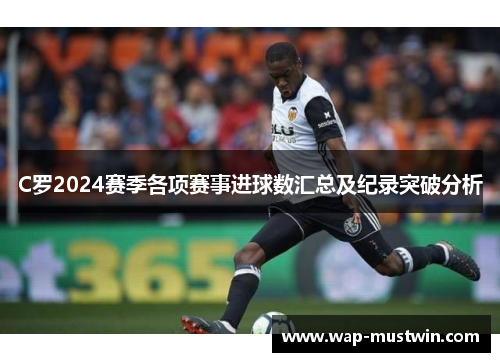 C罗2024赛季各项赛事进球数汇总及纪录突破分析