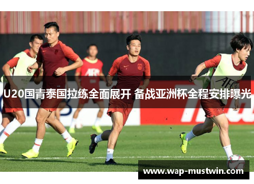 U20国青泰国拉练全面展开 备战亚洲杯全程安排曝光