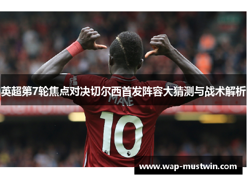 英超第7轮焦点对决切尔西首发阵容大猜测与战术解析