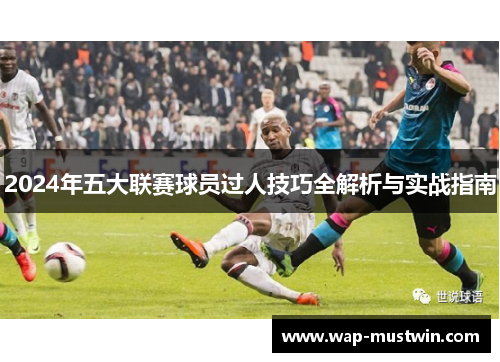 2024年五大联赛球员过人技巧全解析与实战指南