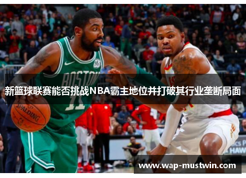 新篮球联赛能否挑战NBA霸主地位并打破其行业垄断局面