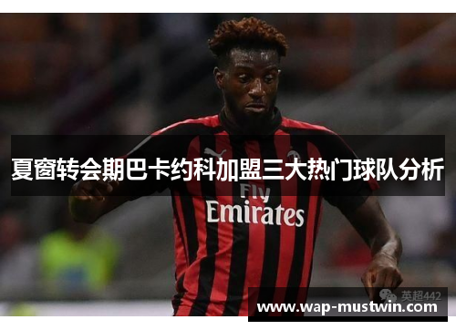 夏窗转会期巴卡约科加盟三大热门球队分析