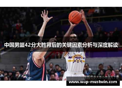 中国男篮42分大胜背后的关键因素分析与深度解读