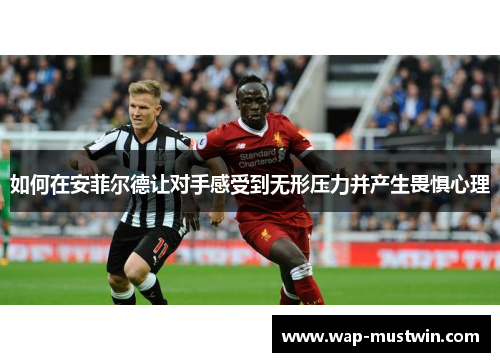如何在安菲尔德让对手感受到无形压力并产生畏惧心理