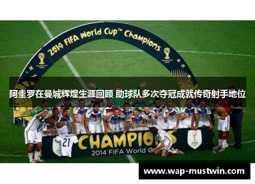 阿圭罗在曼城辉煌生涯回顾 助球队多次夺冠成就传奇射手地位