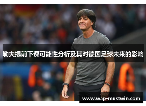 勒夫提前下课可能性分析及其对德国足球未来的影响