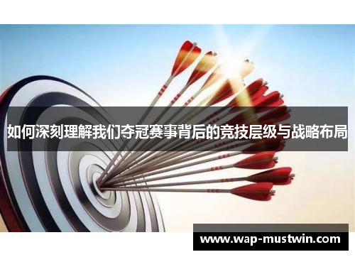 如何深刻理解我们夺冠赛事背后的竞技层级与战略布局