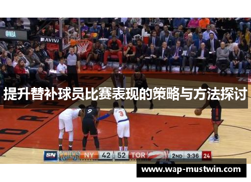 提升替补球员比赛表现的策略与方法探讨
