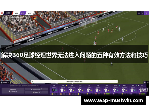 解决360足球经理世界无法进入问题的五种有效方法和技巧