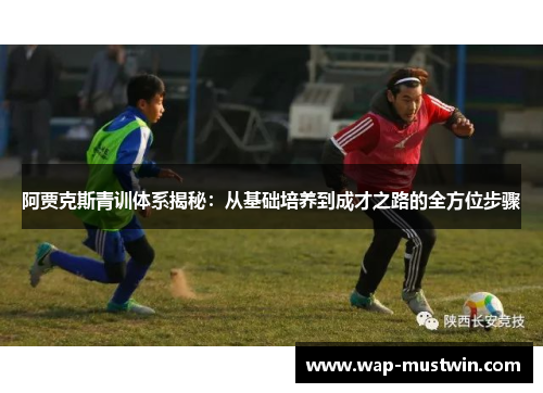 阿贾克斯青训体系揭秘：从基础培养到成才之路的全方位步骤