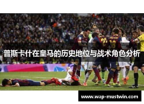 普斯卡什在皇马的历史地位与战术角色分析