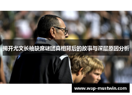 揭开尤文长袖缺席谜团真相背后的故事与深层原因分析